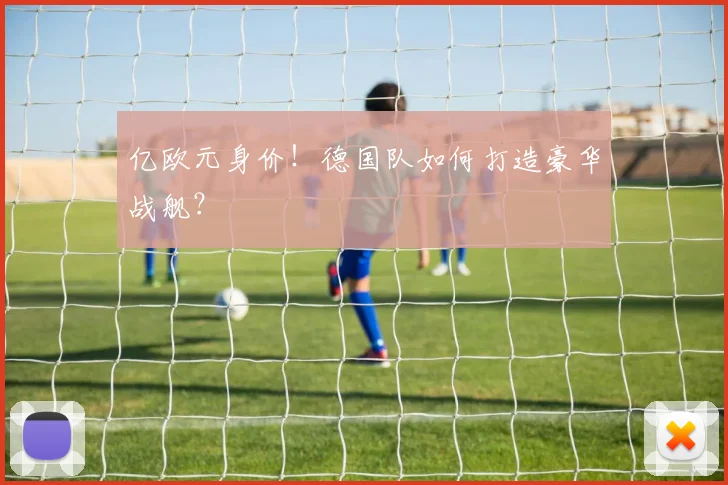 亿欧元身价！德国队如何打造豪华战舰？