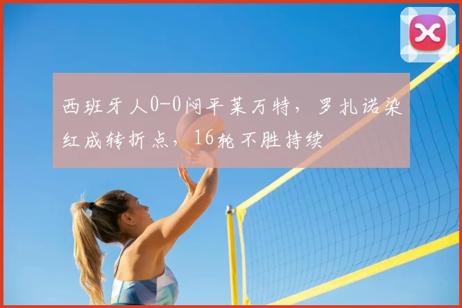 西班牙人0-0闷平莱万特，罗扎诺染红成转折点，16轮不胜持续