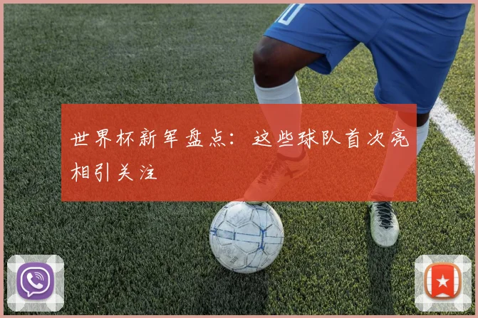 世界杯新军盘点：这些球队首次亮相引关注