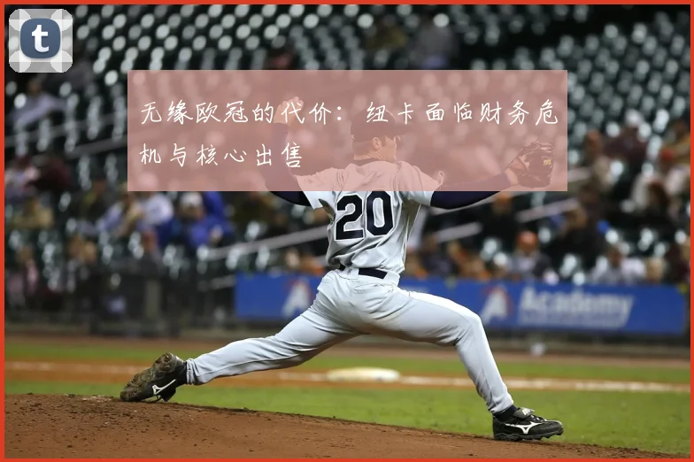 无缘欧冠的代价：纽卡面临财务危机与核心出售